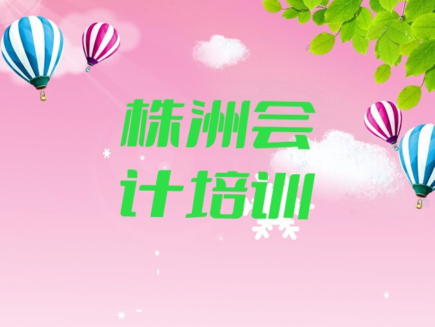 2024年株洲芦淞区会计选择培训班的建议有哪些实力排名名单，建议查看”