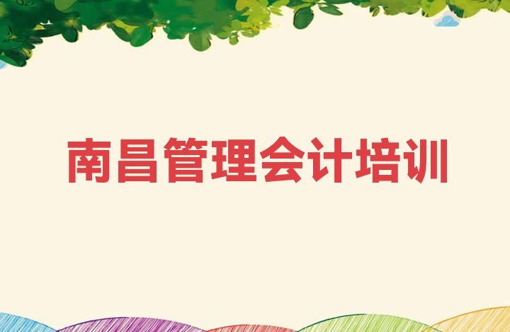 2024年南昌红谷滩区管理会计培训哪里学管理会计有学校，敬请留意”