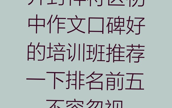 开封祥符区初中作文口碑好的培训班推荐一下排名前五，不容忽视”