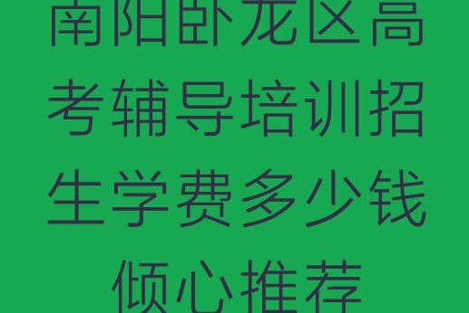 南阳卧龙区高考辅导培训招生学费多少钱，倾心推荐”