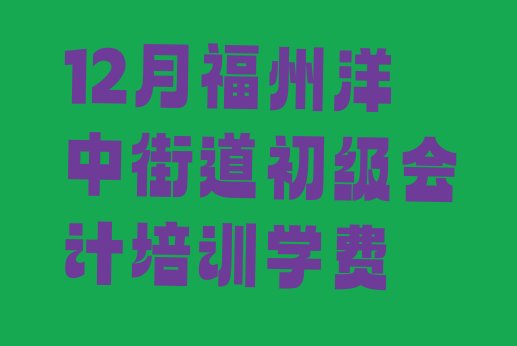 12月福州洋中街道初级会计培训学费”