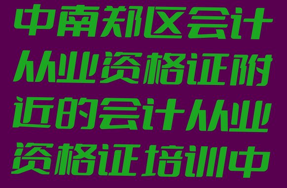 2024年汉中南郑区会计从业资格证附近的会计从业资格证培训中心，建议查看”