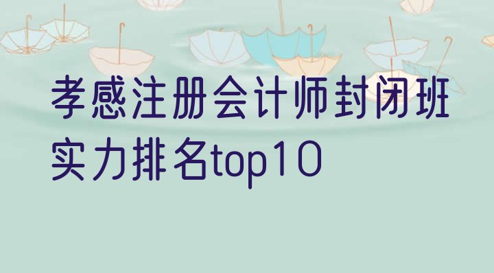 孝感注册会计师封闭班实力排名top10”