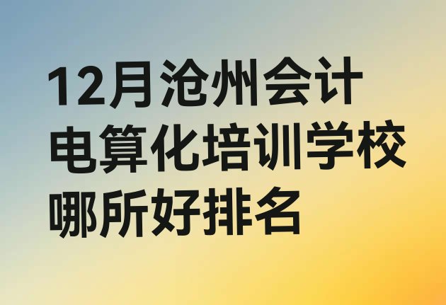 12月沧州会计电算化培训学校哪所好排名”