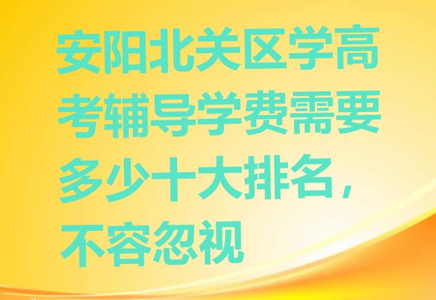 安阳北关区学高考辅导学费需要多少十大排名，不容忽视”