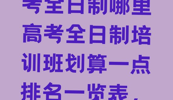 鹤壁淇滨区高考全日制哪里高考全日制培训班划算一点排名一览表，值得一看”