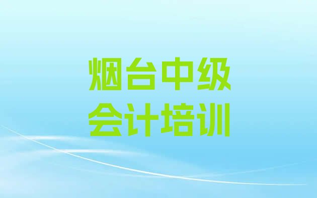 12月烟台牟平区中级会计线下中级会计辅导机构哪家好排名，快来看看”