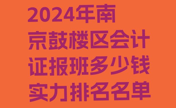 2024年南京鼓楼区会计证报班多少钱实力排名名单”