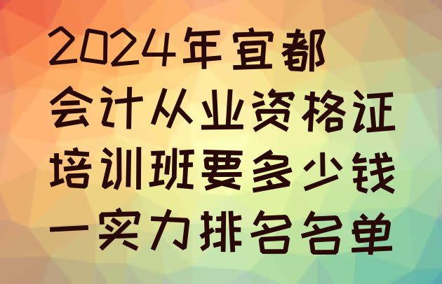 2024年宜都会计从业资格证培训班要多少钱一实力排名名单”