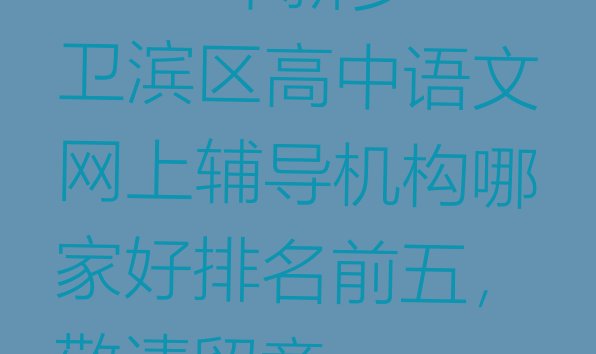 2024年新乡卫滨区高中语文网上辅导机构哪家好排名前五，敬请留意”