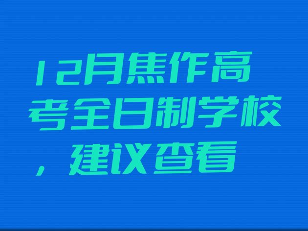 12月焦作高考全日制学校 ，建议查看”