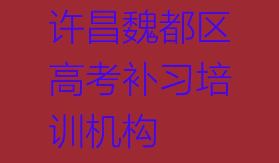 许昌魏都区高考补习培训有哪些课程排名一览表，快来看看”