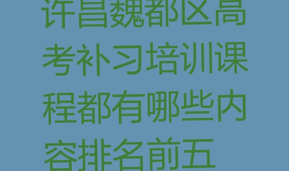 许昌魏都区高考补习培训课程都有哪些内容排名前五”