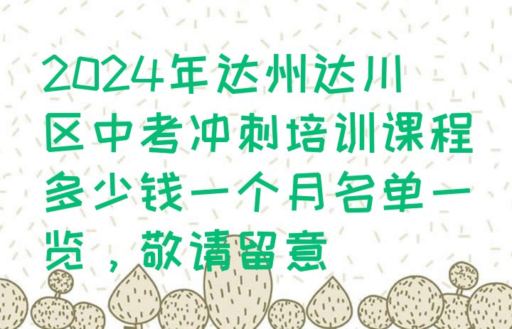 2024年达州达川区中考冲刺培训课程多少钱一个月名单一览，敬请留意”