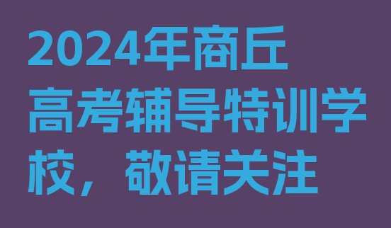 2024年商丘高考辅导特训学校，敬请关注”