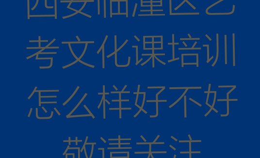 西安临潼区艺考文化课培训怎么样好不好，敬请关注”