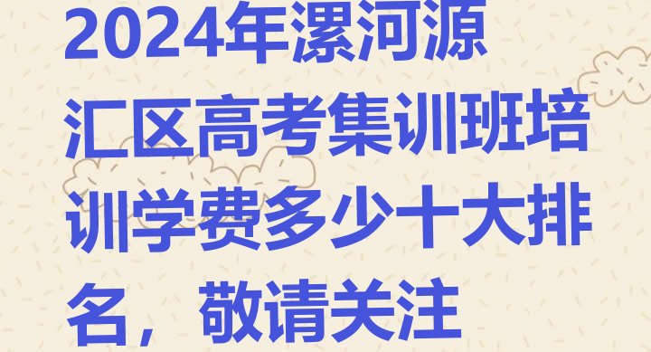 2024年漯河源汇区高考集训班培训学费多少十大排名，敬请关注”