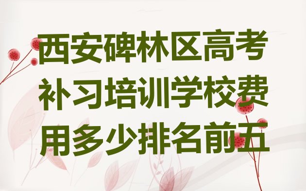 西安碑林区高考补习培训学校费用多少排名前五”