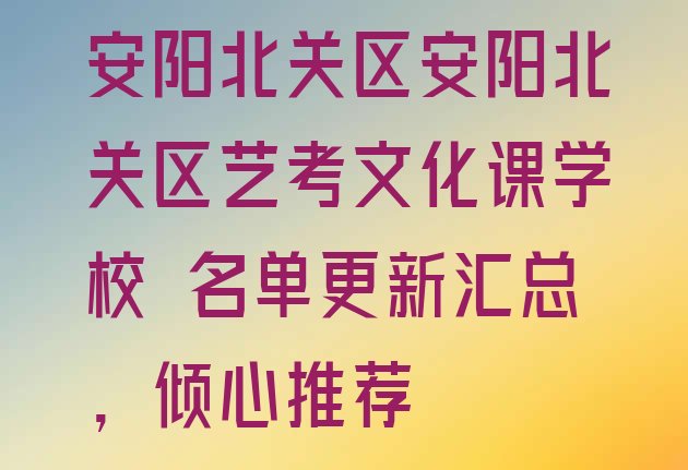 安阳北关区安阳北关区艺考文化课学校 名单更新汇总，倾心推荐”