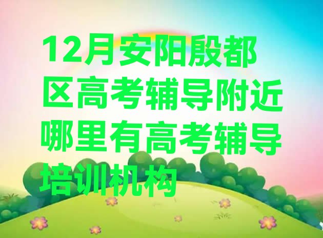 12月安阳殷都区高考辅导附近哪里有高考辅导培训机构”