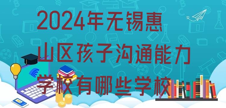 2024年无锡惠山区孩子沟通能力学校有哪些学校”