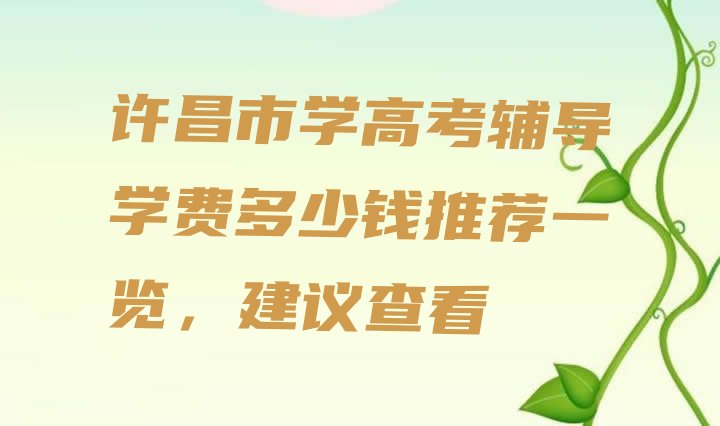 许昌市学高考辅导学费多少钱推荐一览，建议查看”