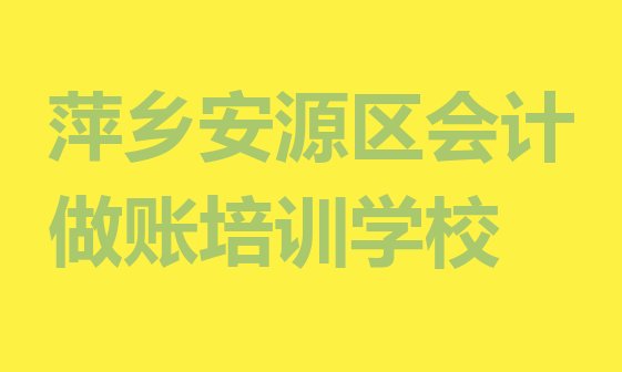 萍乡安源区会计做账比较好的培训学校排名”