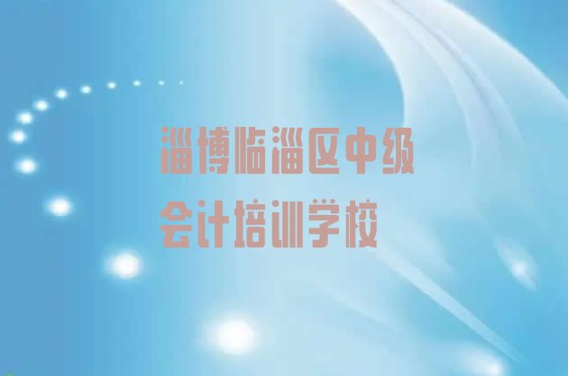 淄博中级会计培训机构名单更新汇总”