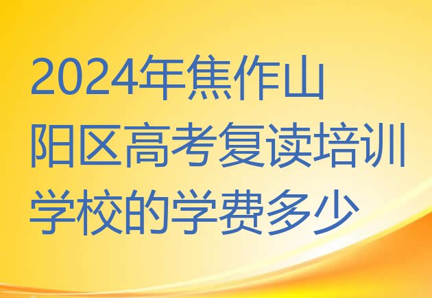 2024年焦作山阳区高考复读培训学校的学费多少”