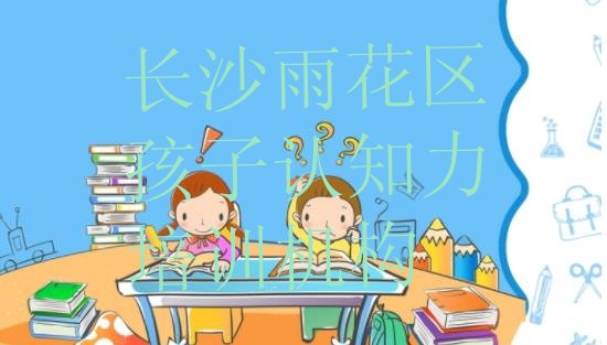 长沙雨花区学孩子认知力学费一般多少钱要学多久排名top10”