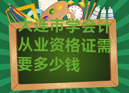 大连市学会计从业资格证需要多少钱”