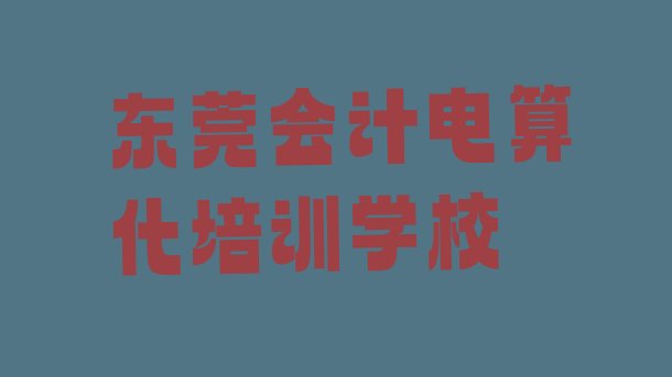 12月东莞会计电算化培训班价格多少名单一览”