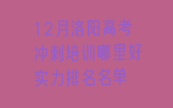 12月洛阳高考冲刺培训哪里好实力排名名单”