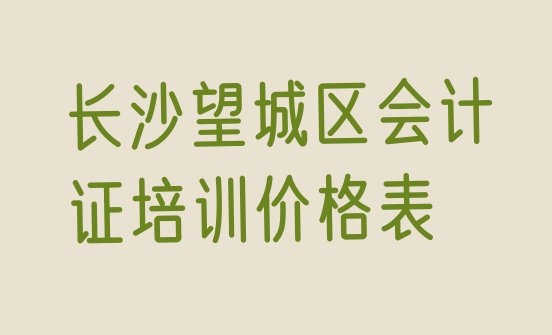 长沙望城区会计证培训价格表”