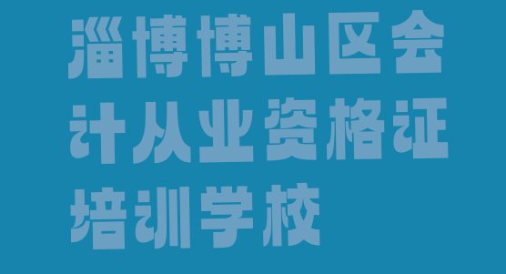 淄博博山区会计从业资格证教育培训名十大排名”