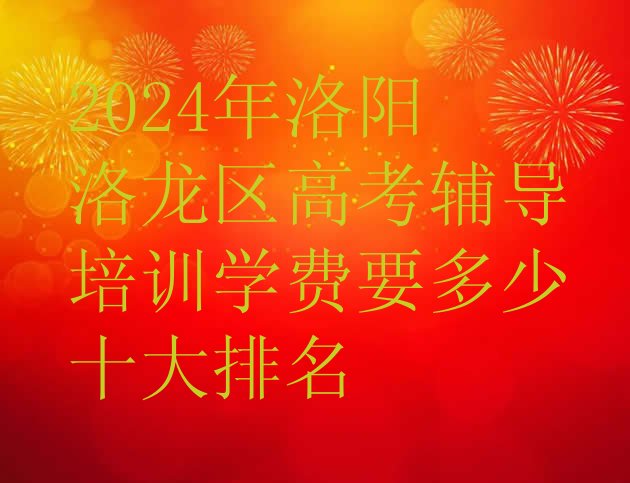 2024年洛阳洛龙区高考辅导培训学费要多少十大排名”