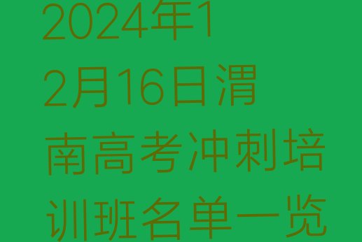 2024年12月16日渭南高考冲刺培训班名单一览”