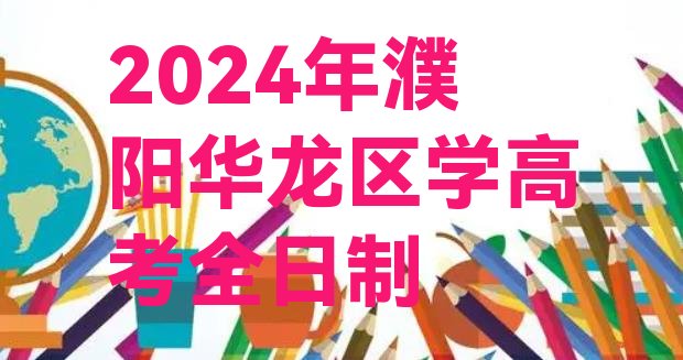 2024年濮阳华龙区学高考全日制”