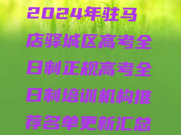 2024年驻马店驿城区高考全日制正规高考全日制培训机构推荐名单更新汇总”