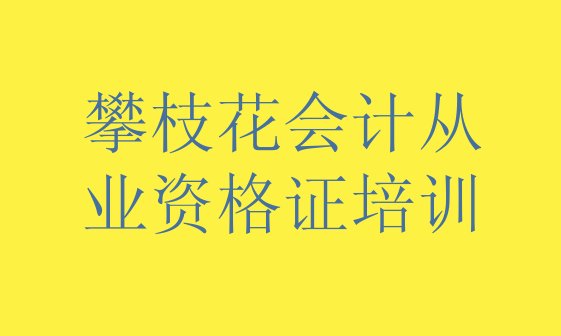 攀枝花仁和区会计从业资格证培训学校有哪些专业排名前十”