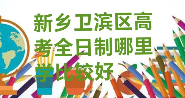 新乡卫滨区高考全日制哪里学比较好”