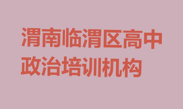 渭南临渭区高中政治培训好的学校有哪些排名，敬请揭晓”