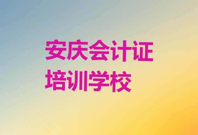 12月安庆会计证培训学校名单更新汇总，倾心推荐”