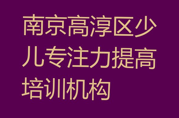 2024年南京高淳区学少儿专注力提高可以在哪里学”