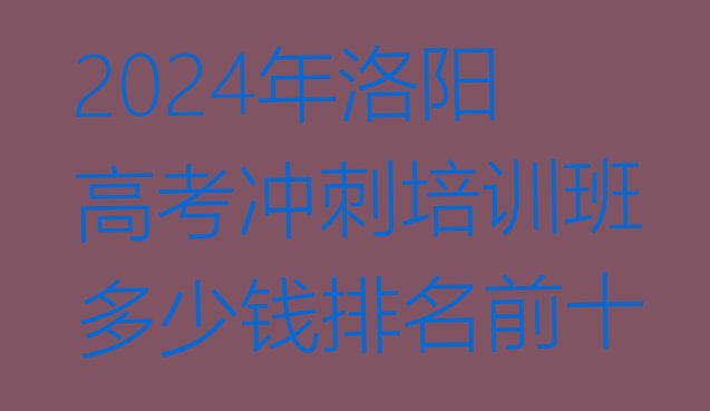 2024年洛阳高考冲刺培训班多少钱排名前十”