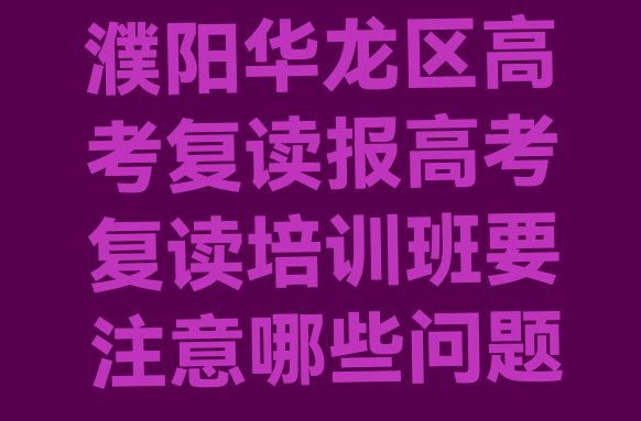 濮阳华龙区高考复读报高考复读培训班要注意哪些问题”