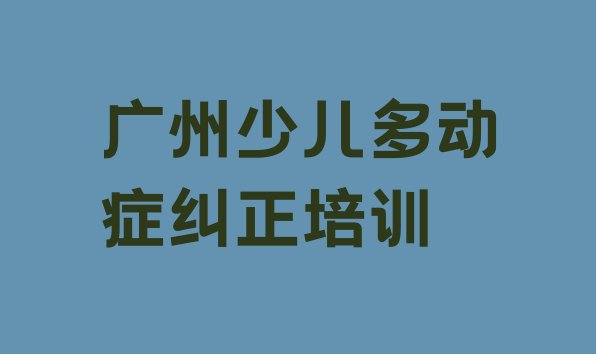 广州越秀区少儿多动症纠正学校培训要学费吗排名，建议查看”