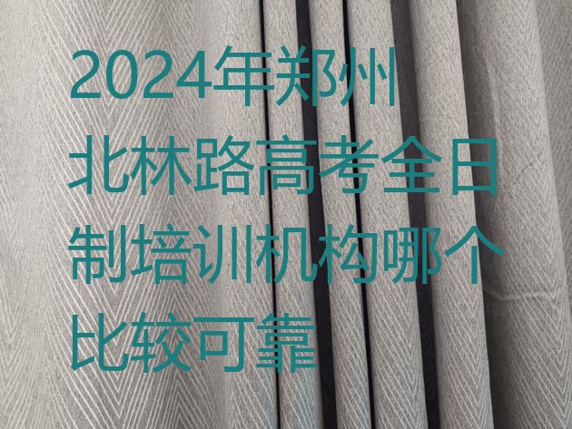 2024年郑州北林路高考全日制培训机构哪个比较可靠”