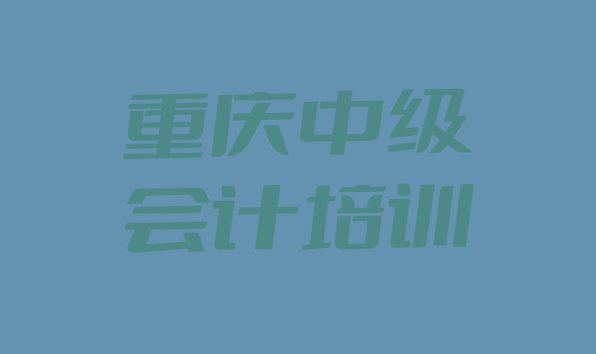 2024年重庆涪陵区中级会计培训课程都有哪些项目排名前十，敬请揭晓”