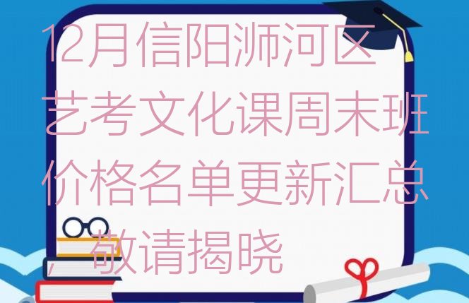 12月信阳浉河区艺考文化课周末班价格名单更新汇总，敬请揭晓”